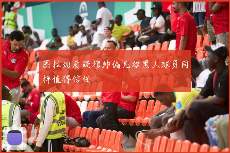 图拉姆质疑穆帅偏见称黑人球员同样值得信任