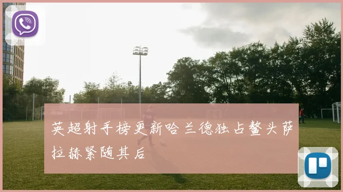 英超射手榜更新哈兰德独占鳌头萨拉赫紧随其后