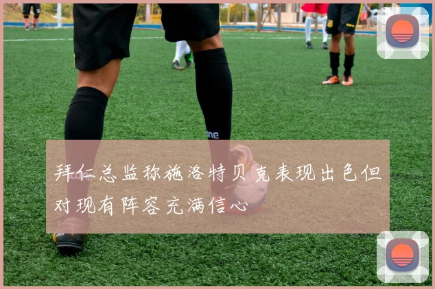 拜仁总监称施洛特贝克表现出色但对现有阵容充满信心
