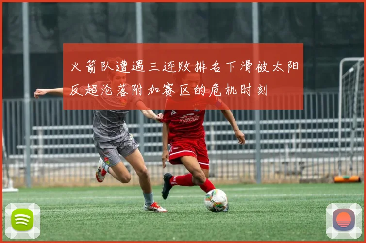 火箭队遭遇三连败排名下滑被太阳反超沦落附加赛区的危机时刻
